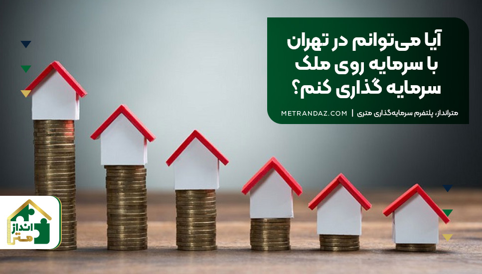 آیا می‌توانم در تهران با سرمایه روی ملک سرمایه گذاری کنم؟
